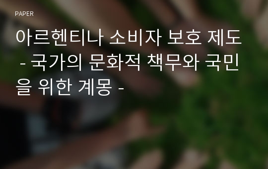 아르헨티나 소비자 보호 제도 - 국가의 문화적 책무와 국민을 위한 계몽 -