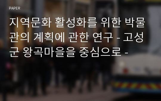 지역문화 활성화를 위한 박물관의 계획에 관한 연구 - 고성군 왕곡마을을 중심으로 -