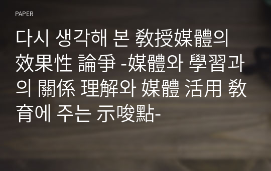 다시 생각해 본 敎授媒體의 效果性 論爭 -媒體와 學習과의 關係 理解와 媒體 活用 敎育에 주는 示唆點-