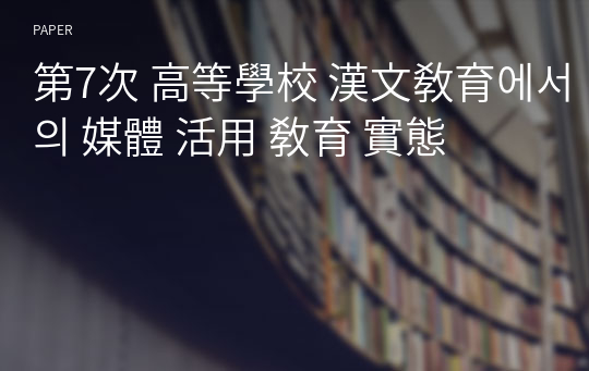 第7次 高等學校 漢文敎育에서의 媒體 活用 敎育 實態