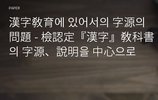 漢字敎育에 있어서의 字源의 問題 - 檢認定『漢字』敎科書의 字源、說明을 中心으로