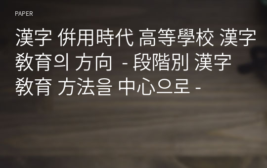 漢字 倂用時代 高等學校 漢字敎育의 方向  - 段階別 漢字 敎育 方法을 中心으로 -