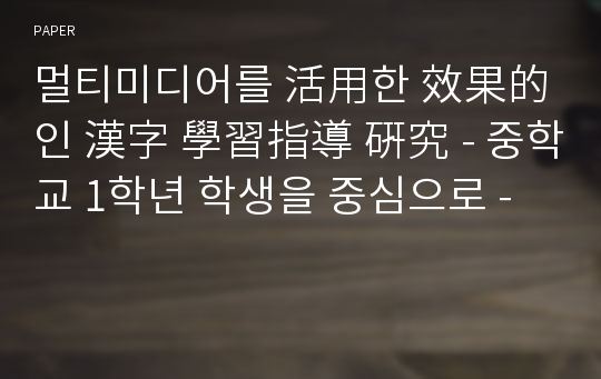 멀티미디어를 活用한 效果的인 漢字 學習指導 硏究 - 중학교 1학년 학생을 중심으로 -