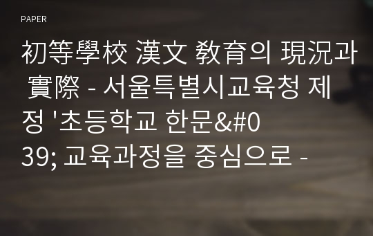 初等學校 漢文 敎育의 現況과 實際 - 서울특별시교육청 제정 &#039;초등학교 한문&#039; 교육과정을 중심으로 -