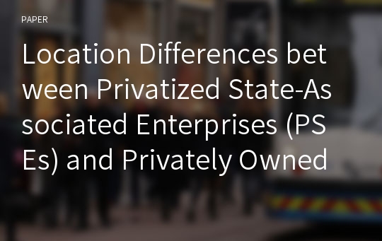 Location Differences between Privatized State-Associated Enterprises (PSEs) and Privately Owned Enterprises (POEs) from China in Outward Foreign Direct Investment (OFDI)