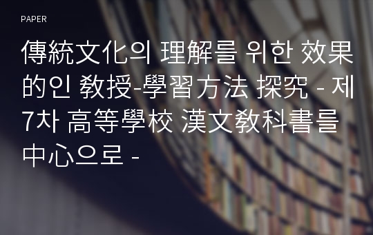 傳統文化의 理解를 위한 效果的인 敎授-學習方法 探究 - 제7차 高等學校 漢文敎科書를 中心으로 -