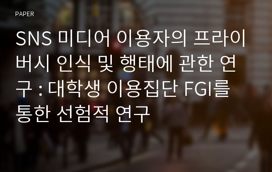 SNS 미디어 이용자의 프라이버시 인식 및 행태에 관한 연구 : 대학생 이용집단 FGI를 통한 선험적 연구