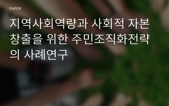 지역사회역량과 사회적 자본창출을 위한 주민조직화전략의 사례연구