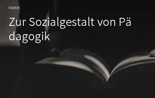 Zur Sozialgestalt von Pädagogik