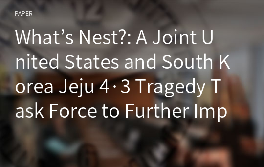 What’s Nest?: A Joint United States and South Korea Jeju 4·3 Tragedy Task Force to Further Implement Recommendations and Foster Comprehensive and Enduring “Social Healing Through Justice”