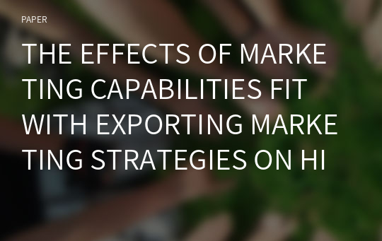 THE EFFECTS OF MARKETING CAPABILITIES FIT WITH EXPORTING MARKETING STRATEGIES ON HIGH GROWTH FIRMS’ PERFORMANCE: FOCUSING ON MANUFACTURING FIRMS IN KOREA