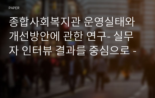 종합사회복지관 운영실태와 개선방안에 관한 연구- 실무자 인터뷰 결과를 중심으로 -