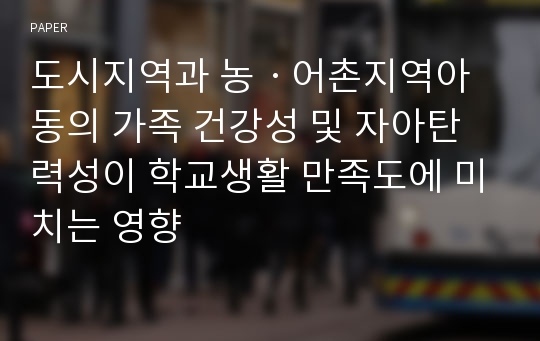 도시지역과 농ㆍ어촌지역아동의 가족 건강성 및 자아탄력성이 학교생활 만족도에 미치는 영향