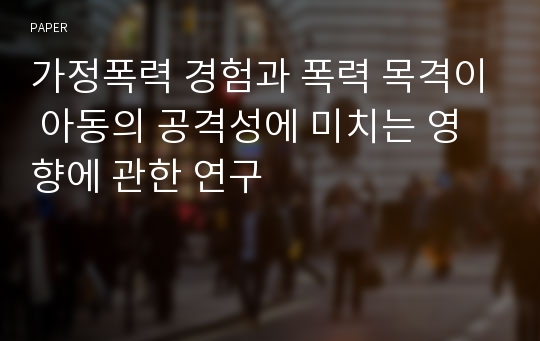 가정폭력 경험과 폭력 목격이 아동의 공격성에 미치는 영향에 관한 연구