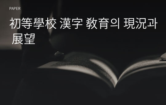 初等學校 漢字 敎育의 現況과 展望