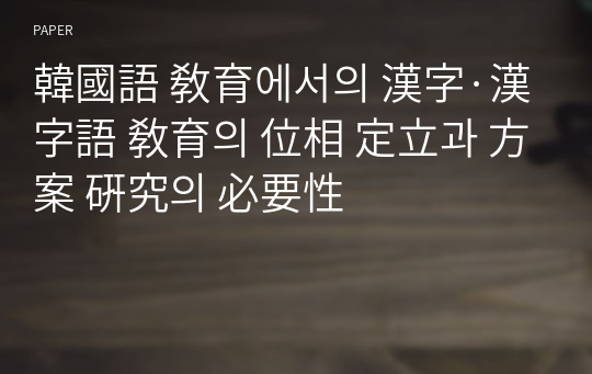 韓國語 敎育에서의 漢字·漢字語 敎育의 位相 定立과 方案 硏究의 必要性