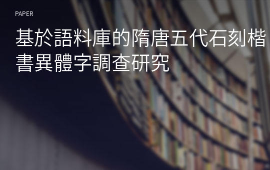 基於語料庫的隋唐五代石刻楷書異體字調查研究