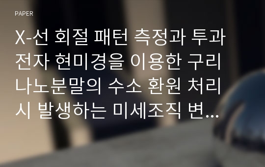 X-선 회절 패턴 측정과 투과 전자 현미경을 이용한 구리 나노분말의 수소 환원 처리 시 발생하는 미세조직 변화 및 치밀화 시편의 물성 분석