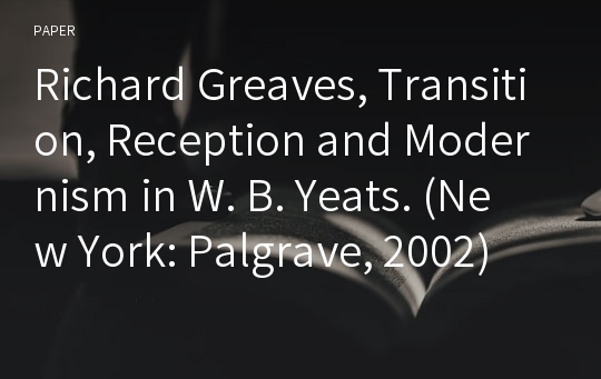 Richard Greaves, Transition, Reception and Modernism in W. B. Yeats. (New York: Palgrave, 2002)