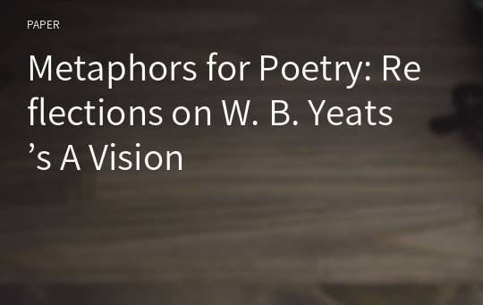 Metaphors for Poetry: Reflections on W. B. Yeats’s A Vision