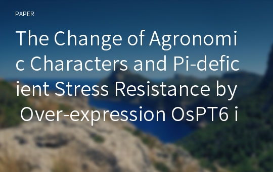 The Change of Agronomic Characters and Pi-deficient Stress Resistance by Over-expression OsPT6 in Rice