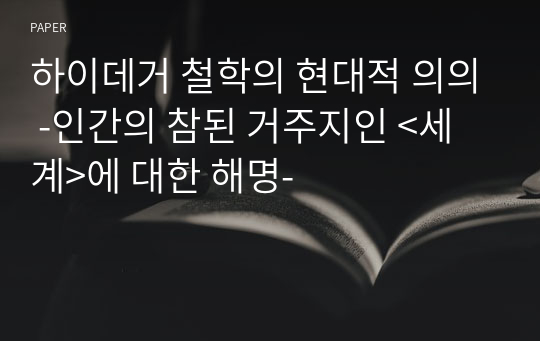 하이데거 철학의 현대적 의의 -인간의 참된 거주지인 &amp;lt;세계&amp;gt;에 대한 해명-