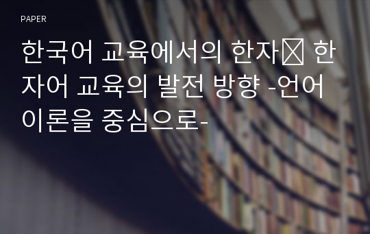 한국어 교육에서의 한자․ 한자어 교육의 발전 방향 -언어 이론을 중심으로-