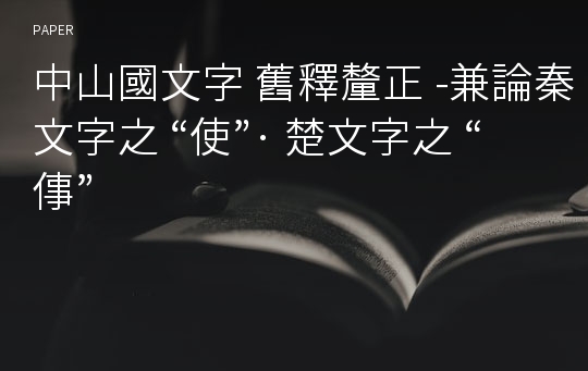 中山國文字 舊釋釐正 -兼論秦文字之 “使”· 楚文字之 “倳”