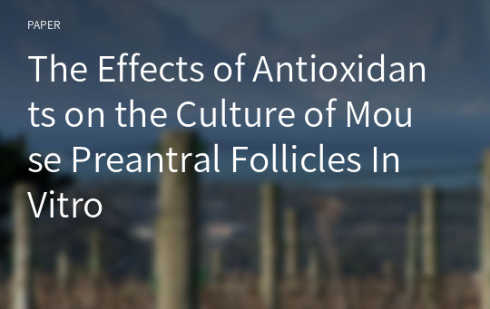 The Effects of Antioxidants on the Culture of Mouse Preantral Follicles In Vitro