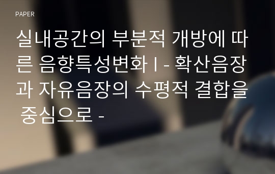 실내공간의 부분적 개방에 따른 음향특성변화 I - 확산음장과 자유음장의 수평적 결합을 중심으로 -