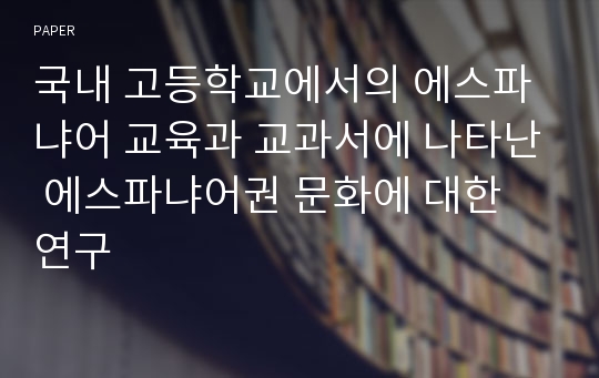 국내 고등학교에서의 에스파냐어 교육과 교과서에 나타난 에스파냐어권 문화에 대한 연구