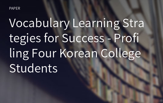 Vocabulary Learning Strategies for Success - Profiling Four Korean College Students