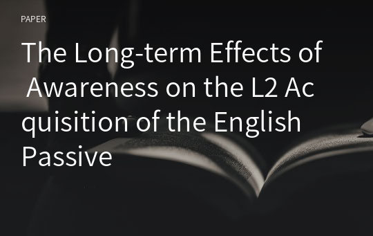 The Long-term Effects of Awareness on the L2 Acquisition of the English Passive