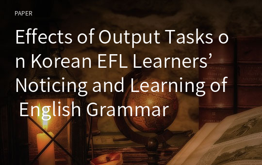 Effects of Output Tasks on Korean EFL Learners’ Noticing and Learning of English Grammar