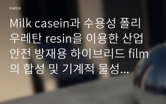 Milk casein과 수용성 폴리우레탄 resin을 이용한 산업 안전 방재용 하이브리드 film의 합성 및 기계적 물성에 관한 연구