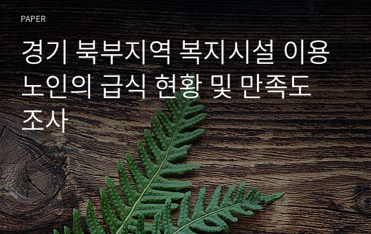 경기 북부지역 복지시설 이용노인의 급식 현황 및 만족도 조사