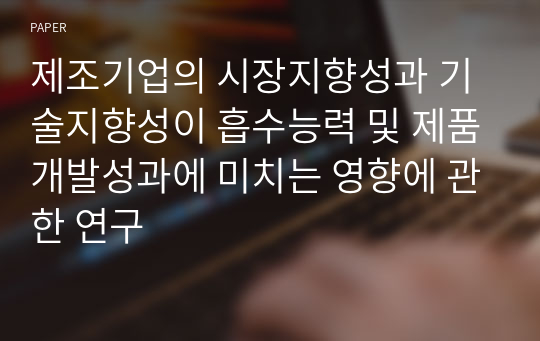 제조기업의 시장지향성과 기술지향성이 흡수능력 및 제품개발성과에 미치는 영향에 관한 연구