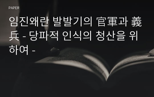 임진왜란 발발기의 官軍과 義兵 - 당파적 인식의 청산을 위하여 -