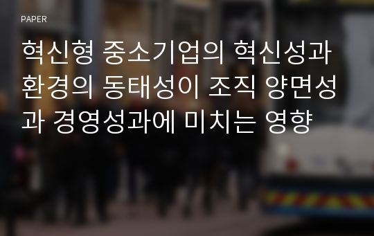 혁신형 중소기업의 혁신성과 환경의 동태성이 조직 양면성과 경영성과에 미치는 영향