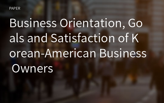 Business Orientation, Goals and Satisfaction of Korean-American Business Owners