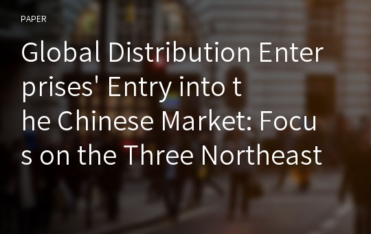 Global Distribution Enterprises&#039; Entry into the Chinese Market: Focus on the Three Northeastern Provinces