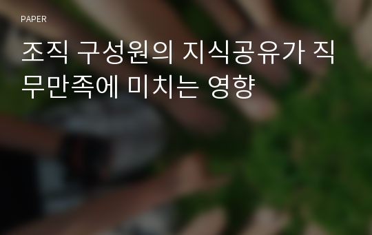 조직 구성원의 지식공유가 직무만족에 미치는 영향