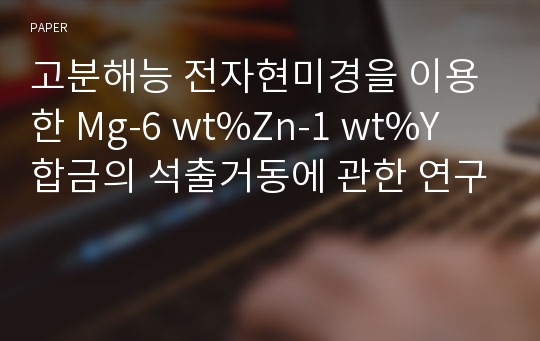 고분해능 전자현미경을 이용한 Mg-6 wt%Zn-1 wt%Y 합금의 석출거동에 관한 연구