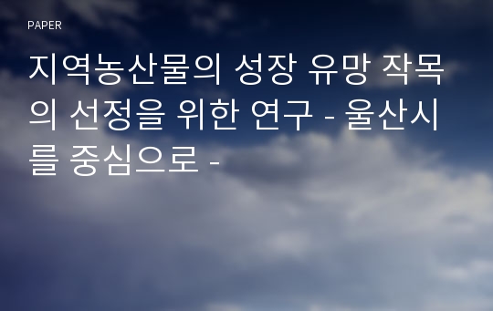 지역농산물의 성장 유망 작목의 선정을 위한 연구 - 울산시를 중심으로 -