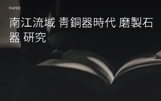 南江流域 靑銅器時代 磨製石器 硏究