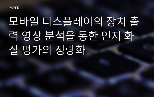 모바일 디스플레이의 장치 출력 영상 분석을 통한 인지 화질 평가의 정량화