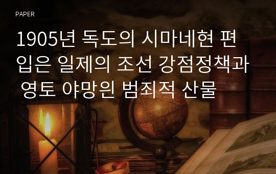 1905년 독도의 시마네현 편입은 일제의 조선 강점정책과 영토 야망읜 범죄적 산물