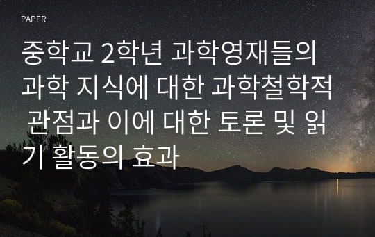 중학교 2학년 과학영재들의 과학 지식에 대한 과학철학적 관점과 이에 대한 토론 및 읽기 활동의 효과