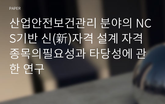 산업안전보건관리 분야의 NCS기반 신(新)자격 설계 자격종목의필요성과 타당성에 관한 연구