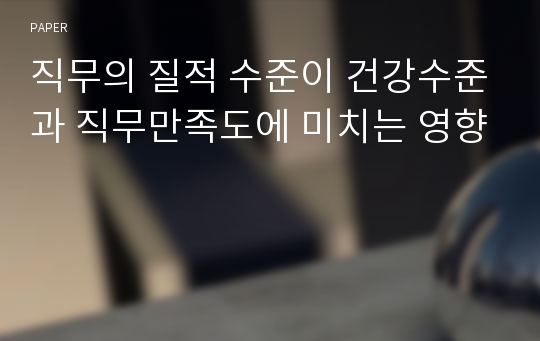 직무의 질적 수준이 건강수준과 직무만족도에 미치는 영향